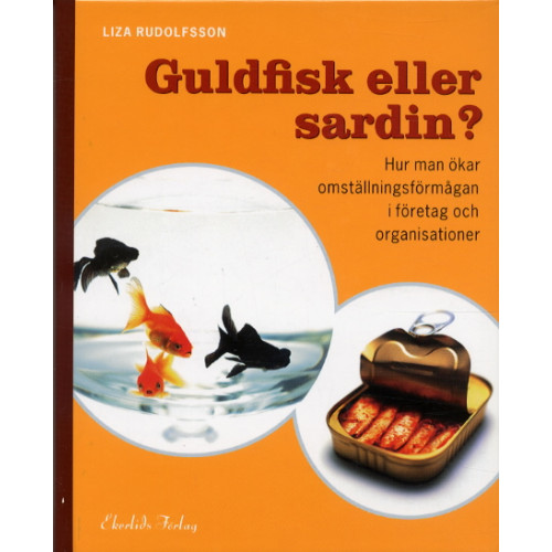 Liza Rudolfsson Guldfisk eller sardin? Hur man ökar omställningsförmågan i företag och orga (inbunden)