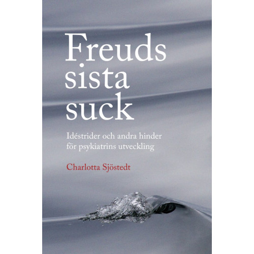 Charlotta Sjöstedt Freuds sista suck : idéstrider och andra hinder för psykiatrins utveckling (bok, danskt band)