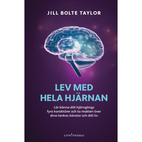 Jill Bolte Taylor Lev med hela hjärnan : lär känna ditt hjärngängs fyra karaktärer och ta makten över dina tankar, känslor och ditt liv (inbunden)