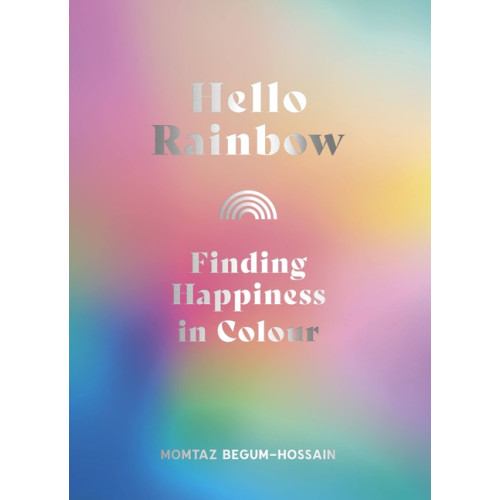 Momtaz Begum-Hossain Hello Rainbow: Finding Happiness in Colour (inbunden, eng)