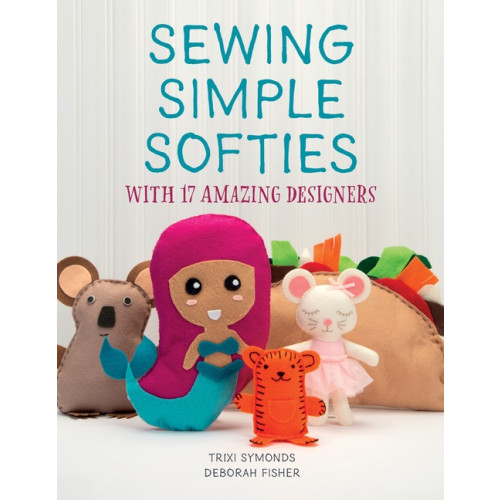 Trixi Symonds - Deborah Fisher Sewing Simple Softies With 17 Amazing Designers (häftad, eng)