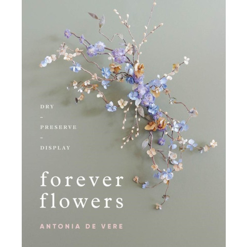 Antonia De Vere Forever Flowers : Dry, Preserve, Display (inbunden, eng)