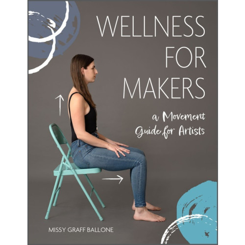 Missy Graff Ballone Wellness For Makers : A Movement Guide for Artists (inbunden, eng)