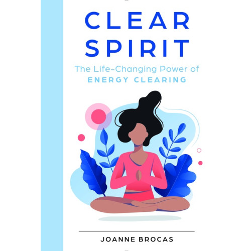 Joanne Brocas Clear Spirit : The Life-Changing Power of Energy Clearing (inbunden, eng)