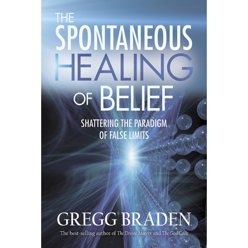 Gregg Braden Spontaneous healing of belief - shattering the paradigm of false limits (häftad, eng)