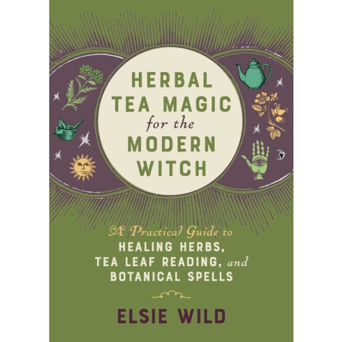 Elsie Wild Herbal Tea Magic For The Modern Witch: A Practical Guide to Healing Herbs, Tea Leaf Reading, and Botanical Spells (inbunden, eng)