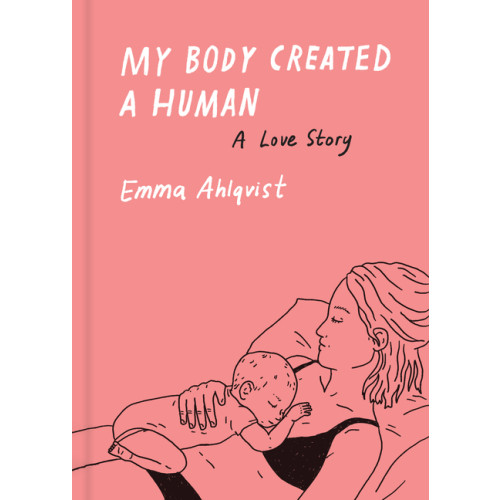 Emma Ahlqvist My Body Created a Human (inbunden, eng)