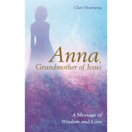 Claire Heartsong Anna, grandmother of jesus - a message of wisdom and love (häftad, eng)