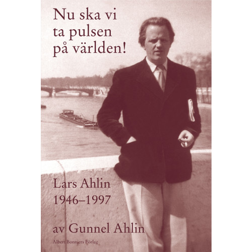 Gunnel Ahlin Nu ska vi ta pulsen på världen! : Lars Ahlin åren 1946-1997 (inbunden)