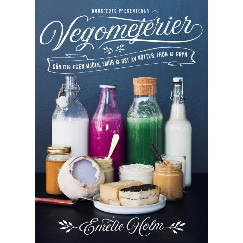 Emelie Holm Vegomejerier : gör egen mjölk, smör, ost av nötter, kärnor och gryn (inbunden)
