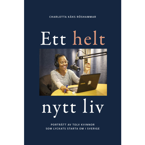 Charlotta Kåks Röshammar Ett helt nytt liv : porträtt av tolv kvinnor som lyckats starta om i Sverige (inbunden)