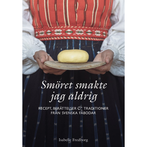 Isabelle Fredborg Smöret smakte jag aldrig : recept, berättelser och traditioner från svenska fäbodar (inbunden)