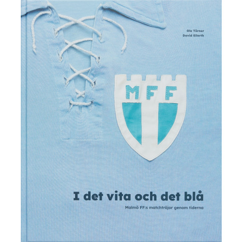Ole Törner I det vita och det blå. Malmö FF:s matchtröjor genom tiderna (inbunden)
