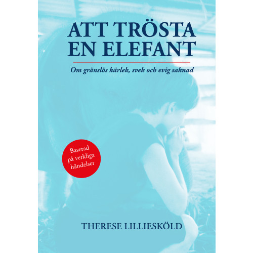 Therese Lilliesköld Att trösta en elefant : om gränslös kärlek, svek och evig saknad (inbunden)