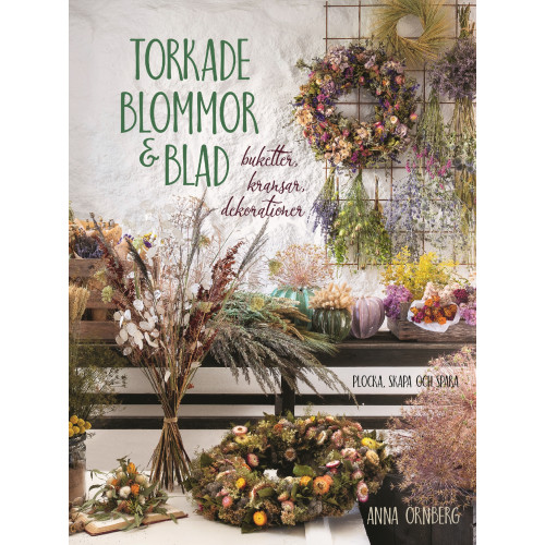 Anna Örnberg Torkade blommor & blad : buketter, kransar, dekorationer (inbunden)