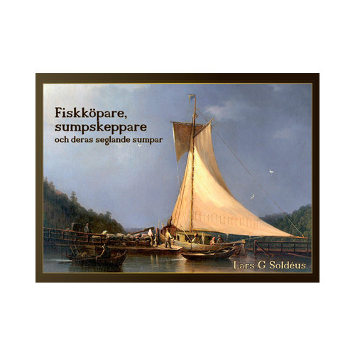 Lars G. Soldéus Fiskköpare, sumpskeppare och deras seglande sumpar : handeln med levande fisk i Stockholm och i skärgårdarna (inbunden)