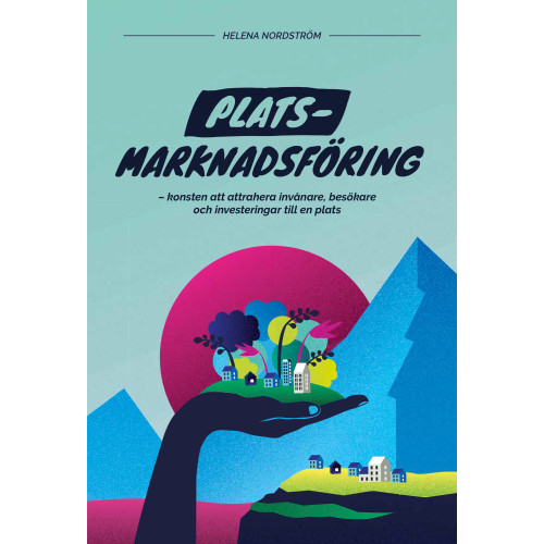 Helena Nordström Platsmarknadsföring : konsten att attrahera invånare, besökare och investeringar till en plats (inbunden)