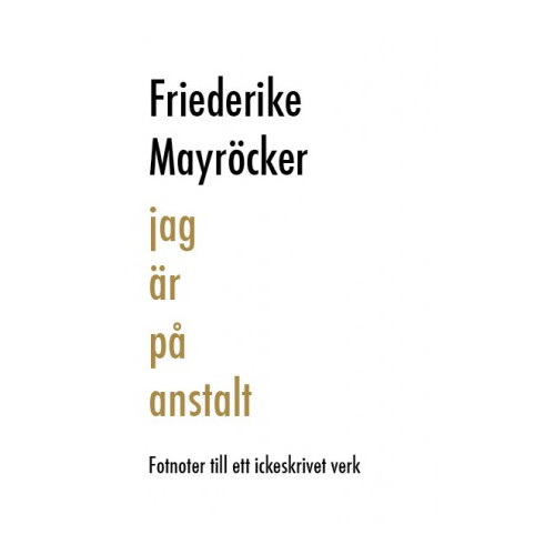 Friederike Mayröcker Jag är på anstalt : fotnoter till ett ickeskrivet verk (inbunden)