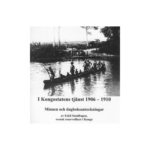 Eskil Sundhagen I Kongostatens tjänst 1906-1910 : minnen och dagboksanteckningar (inbunden)
