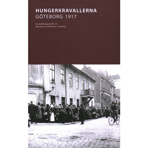 Landsarkivet i Göteborg Hungerkravallerna Göteborg 1917 : Ett utställningsprojekt vid Riksarkivet Landsarkivet i Göteborg (häftad)