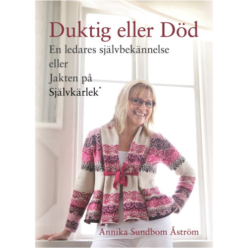 Annika Sundbom Åström Duktig eller död : en ledares självbekännelse eller jakten på självkärlek (inbunden)