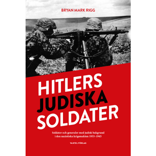 Bryan Mark Rigg Hitlers judiska soldater : Soldater och generaler med judisk bakgrund i den nazistiska krigsmakten 1933-1945 (inbunden)