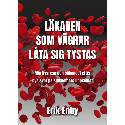 Erik Enby Läkaren som vägrar låta sig tystas : min livsresa och sökandet efter nya svar på sjukdomars uppkomst (inbunden)