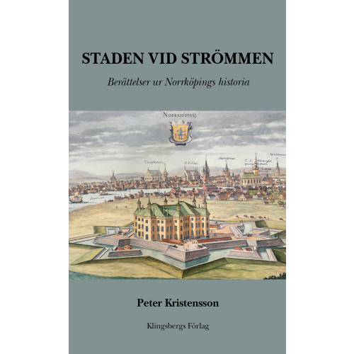 Peter Kristensson Staden vid Strömmen. Berättelser ur Norrköpings historia (inbunden)