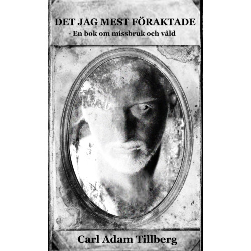 Carl Adam Tillberg Det jag mest föraktade - En bok om missbruk och våld (häftad)