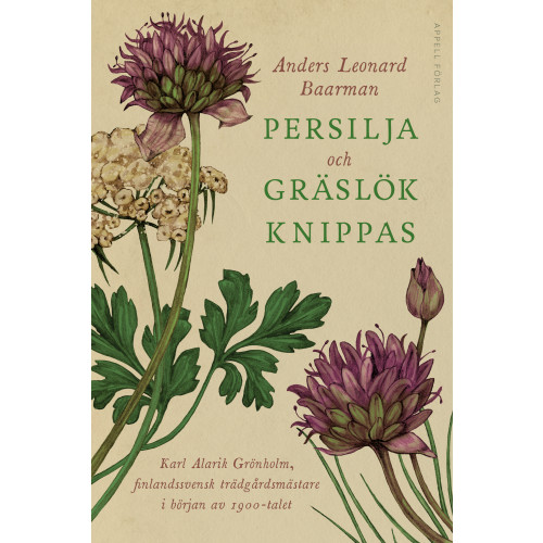 Anders Leonard Baarman Persilja och gräslök knippas : Karl Alarik Grönholm, finlandssvensk trädgårdsmästare i början av 1900-talet (inbunden)