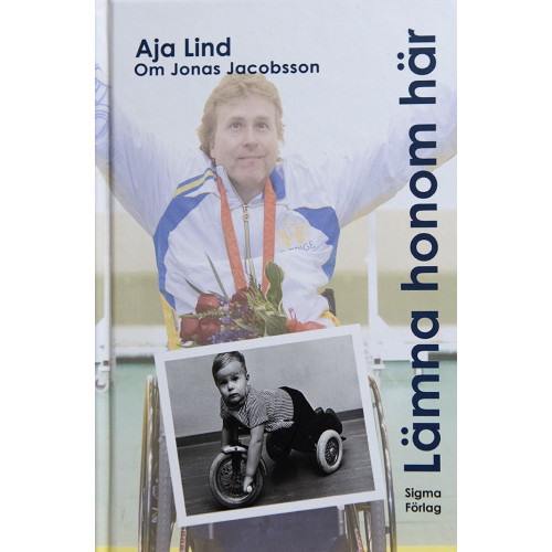 Aja Lind Lämna honom här : boken om Jonas Jacobsson, världens främste manliga paralympier (inbunden)