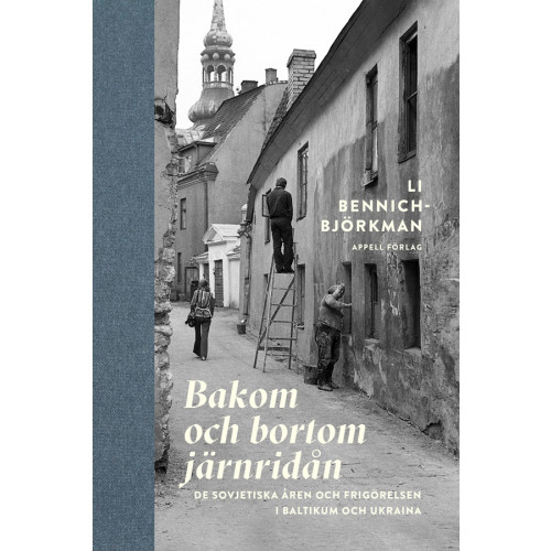 Li Bennich-Björkman Bakom och bortom järnridån : de sovjetiska åren och frigörelsen i Baltikum och Ukraina (inbunden)