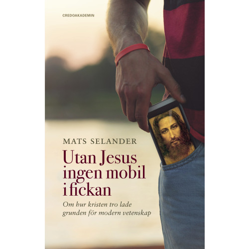 Mats Selander Utan Jesus ingen mobil i fickan : om hur kristen tro lade grunden för modern vetenskap (häftad)