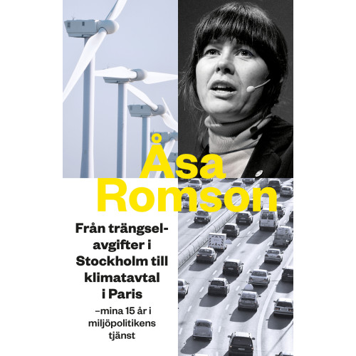 Åsa Romson Från trängselavgifter i Stockholm till klimatavtal i Paris : mina 15 år i miljöpolitikens tjänst (inbunden)