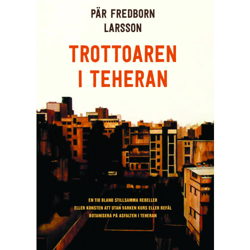 Pär Fredborn Larsson Trottoaren i Teheran : en tid bland stillsamma rebeller eller konsten att utan varken kurs eller befäl botanisera på asfalten i Teheran (inbunden)