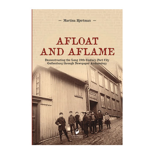 Martina Hjertman Afloat and aflame : deconstructing the long 19th century port city Gothenburg through newspaper archaeology (inbunden)