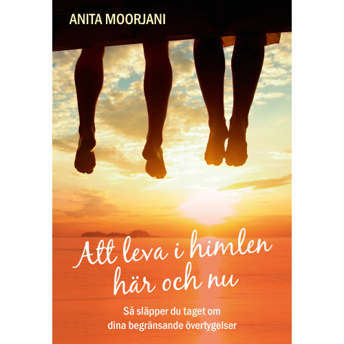 Anita Moorjani Att leva i himlen här och nu : så släpper du taget om dina begränsande övertygelser (bok, kartonnage)