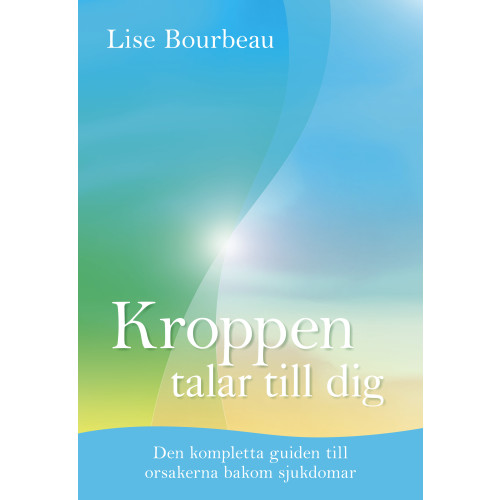 Lise Bourbeau Kroppen talar till dig : Den kompletta guiden till orsakerna bakom sjukdomar (inbunden)