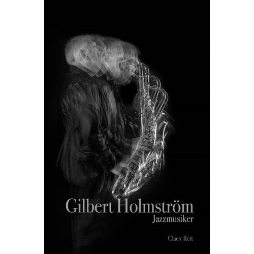 Claes Reit Gilbert Holmström. Jazzmusiker. (inbunden)