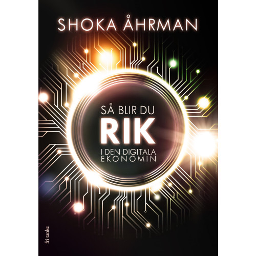 Shoka Åhrman Så blir du rik i den digitala ekonomin (inbunden)