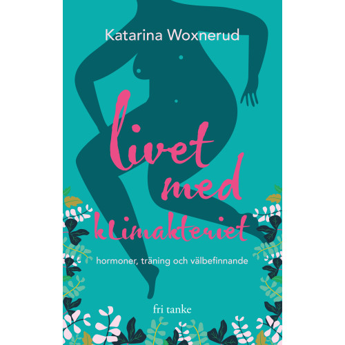 Katarina Woxnerud Livet med klimakteriet : hormoner, träning, välbefinnande (inbunden)