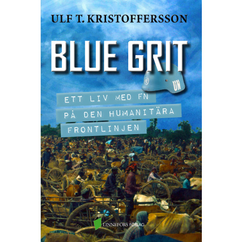 Ulf T. Kristoffersson Blue grit : ett liv med FN på den humanitära frontlinjen (inbunden)