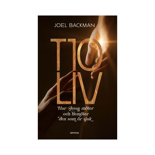 Joel Backman Tio liv : hur Jesus möter och bemöter den som är sjuk (häftad)