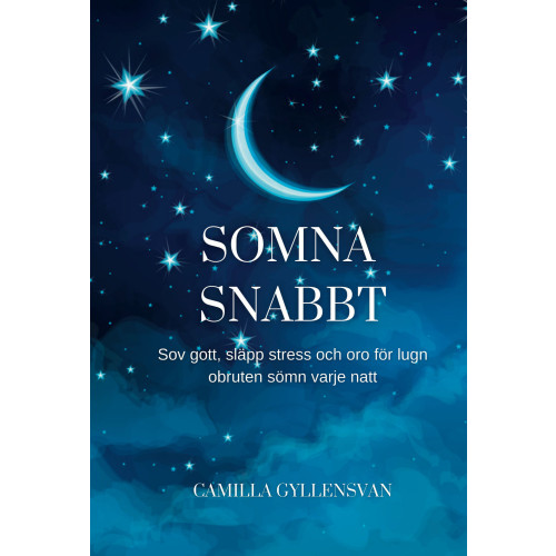 Camilla Gyllensvan Somna snabbt : hur du sover gott, släpper stress och oro för en perfekt obruten sömn varje natt (häftad)