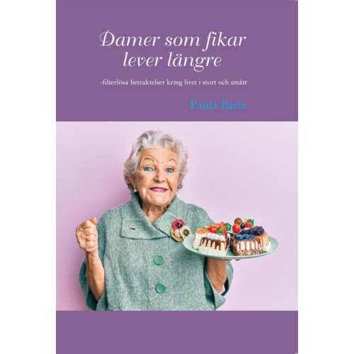 Paula Barte Damer som fikar lever längre : filterlösa betraktelser kring livet i stort och smått (häftad)
