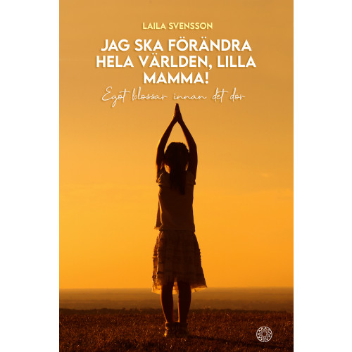 Laila Svensson Jag ska förändra hela världen, lilla mamma! : egot blossar innan det dör (bok, danskt band)
