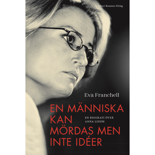 Eva Franchell En människa kan mördas men inte idéer : en biografi över Anna Lindh (inbunden)