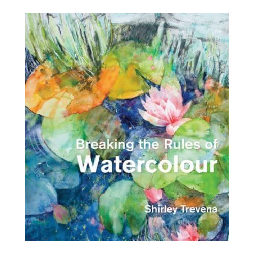 Shirley Trevena Breaking the Rules of Watercolour (inbunden, eng)