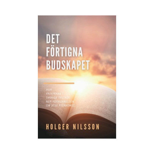 Holger Nilsson Det förtigna budskapet : hur frikyrkan i Sverige tystade ner förkunnelsen om Jesu återkomst (häftad)