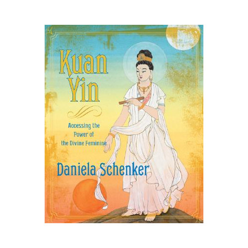 Daniela Schenker Kuan yin - accessing the power of the divine feminine (inbunden, eng)
